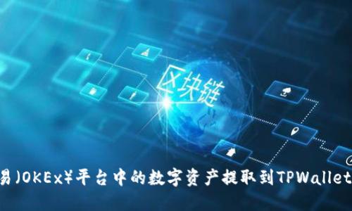 如何将欧易（OKEx）平台中的数字资产提取到TPWallet：详细指南