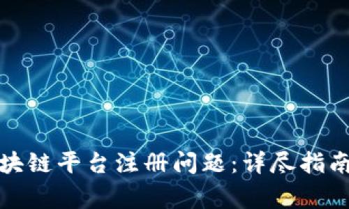 如何解决云南区块链平台注册问题：详尽指南与常见疑问解答