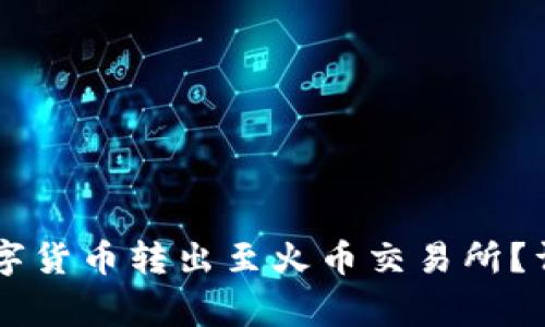 如何将TPWallet中的数字货币转出至火币交易所？详细步骤与注意事项解析