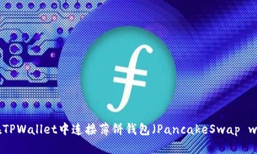 如何在TPWallet中连接薄饼钱包（PancakeSwap wallet）