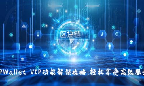 TPWallet VIP功能解锁攻略：轻松享受高级服务