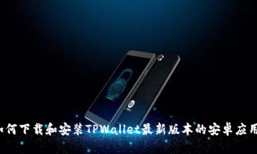 如何下载和安装TPWallet最新版本的安卓应用？