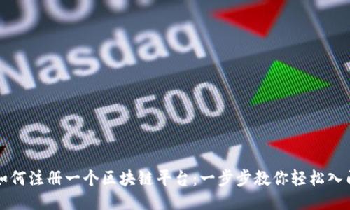 如何注册一个区块链平台：一步步教你轻松入门