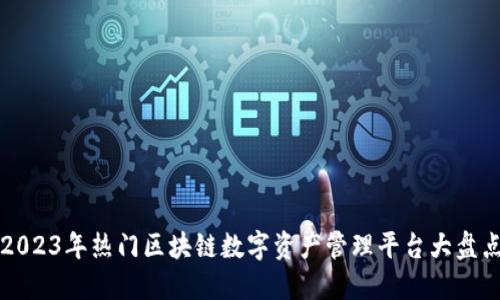 2023年热门区块链数字资产管理平台大盘点