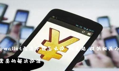 提示: 本回答将关注于有关“tpwallet无法下载怎么办”的主题，提供相关内容、解决方案及常见问题解答。

tpwallet无法下载？这里有你需要的解决办法