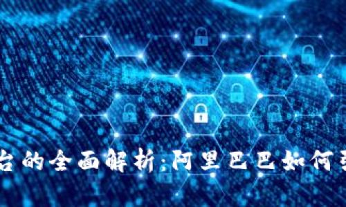 马云及其区块链平台的全面解析：阿里巴巴如何引领数字经济的未来