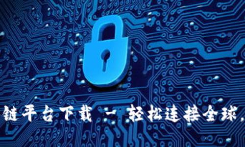 国外版微信区块链平台下载 - 轻松连接全球，畅享社交新体验