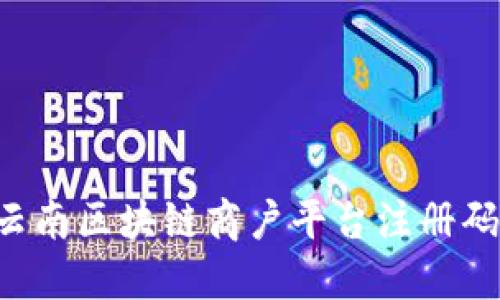 如何获取云南区块链商户平台注册码：完整指南