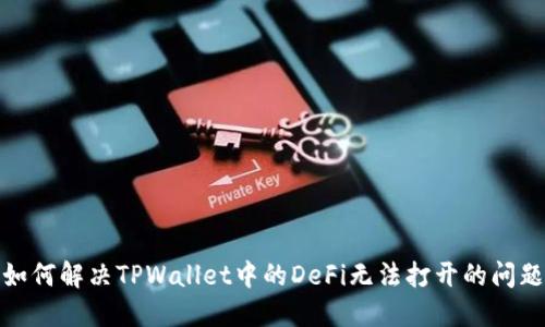 如何解决TPWallet中的DeFi无法打开的问题