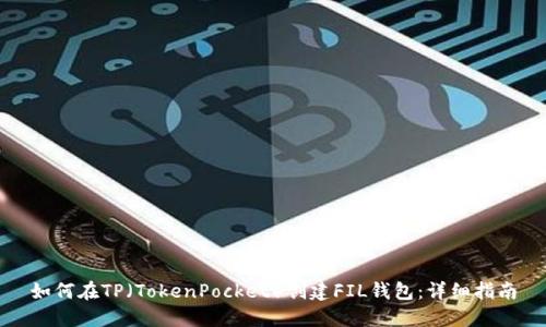 如何在TP（TokenPocket）创建FIL钱包：详细指南