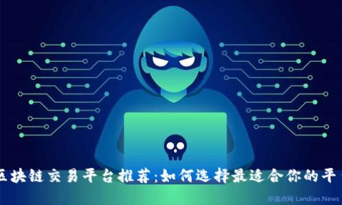 区块链交易平台推荐：如何选择最适合你的平台