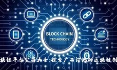 河池区块链平台公司大全：探索广西河池的区块