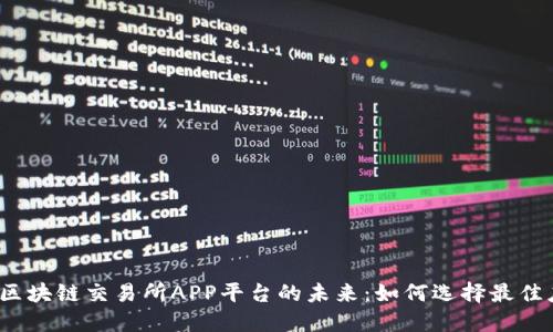 探索区块链交易所APP平台的未来：如何选择最佳应用？