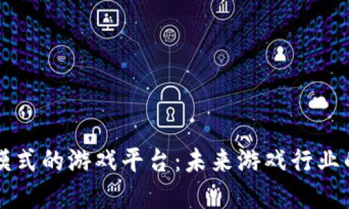 区块链模式的游戏平台：未来游戏行业的颠覆者