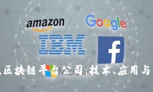探究主流区块链平台公司：技术、应用与未来前景