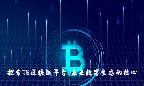 探索TE区块链平台：未来数字生态的核心