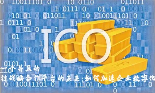 思考一个并且的  
区块链战略合作平台的未来：如何加速企业数字化转型