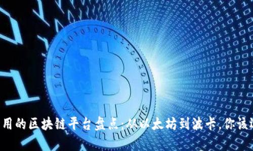 当下最有用的区块链平台盘点：从以太坊到波卡，你该选择哪个？