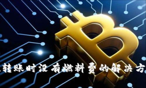 tpwallet转账时没有燃料费的解决方案与建议