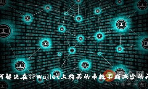 如何解决在TPWallet上购买的币数不断减少的问题
