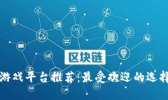 区块链游戏平台推荐：最受欢迎的选择与评测