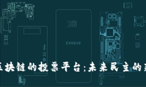 基于区块链的投票平台：未来民主的新选择