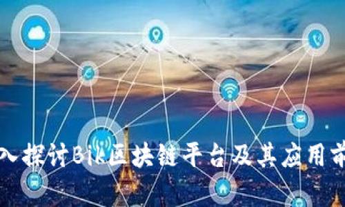 深入探讨Bik区块链平台及其应用前景