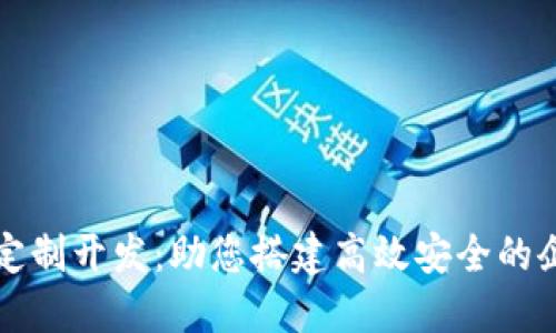 区块链平台定制开发：助您搭建高效安全的企业解决方案