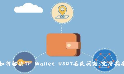 如何解决TP Wallet USDT丢失问题：完整指南
