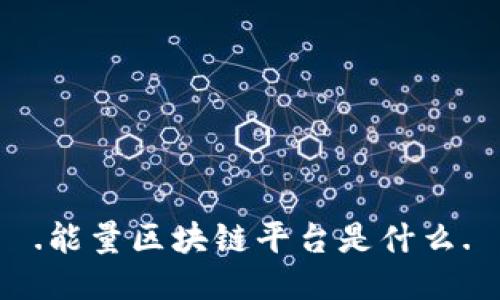 .能量区块链平台是什么.