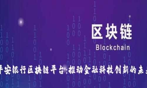 平安银行区块链平台：推动金融科技创新的未来