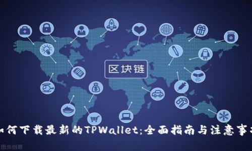 如何下载最新的TPWallet：全面指南与注意事项