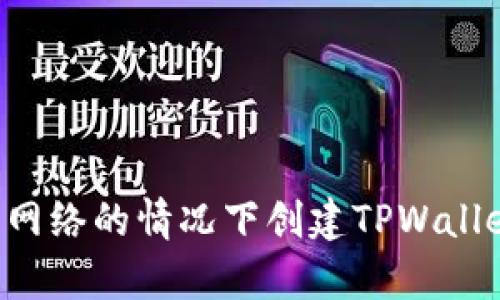 如何在没有网络的情况下创建TPWallet：全面指南