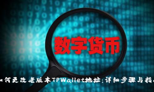如何更改老版本TPWallet地址：详细步骤与指南