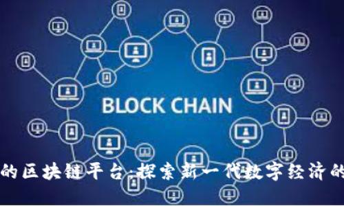 强大的区块链平台：探索新一代数字经济的基石